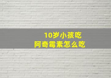 10岁小孩吃阿奇霉素怎么吃