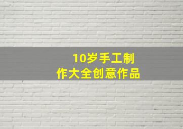 10岁手工制作大全创意作品