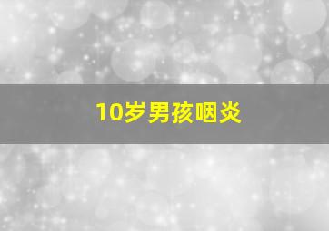 10岁男孩咽炎