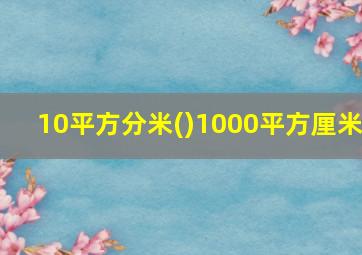 10平方分米()1000平方厘米