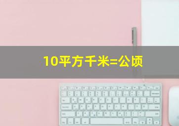 10平方千米=公顷