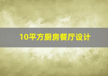 10平方厨房餐厅设计