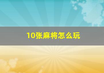 10张麻将怎么玩