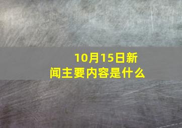 10月15日新闻主要内容是什么