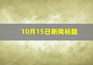 10月15日新闻标题