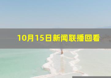 10月15日新闻联播回看