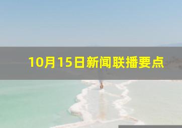 10月15日新闻联播要点