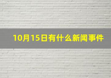 10月15日有什么新闻事件