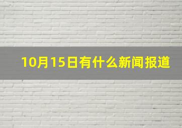 10月15日有什么新闻报道