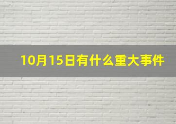 10月15日有什么重大事件