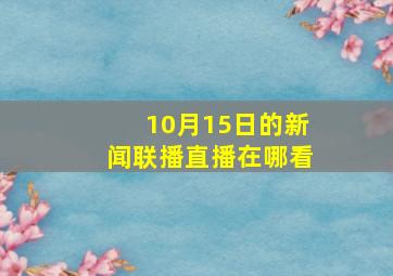 10月15日的新闻联播直播在哪看