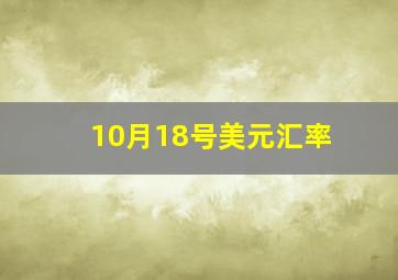 10月18号美元汇率