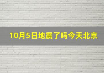 10月5日地震了吗今天北京