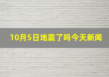 10月5日地震了吗今天新闻