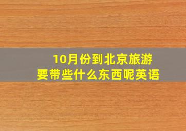 10月份到北京旅游要带些什么东西呢英语