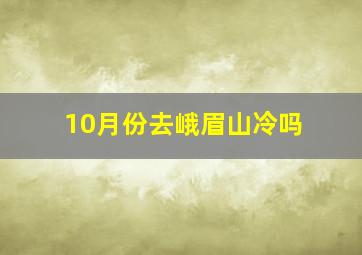 10月份去峨眉山冷吗