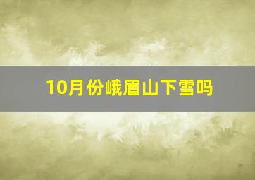 10月份峨眉山下雪吗