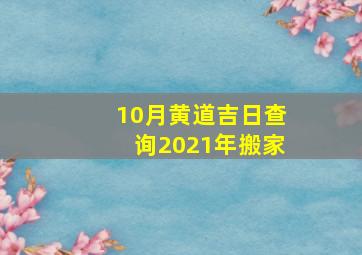 10月黄道吉日查询2021年搬家