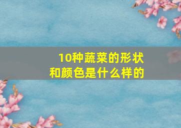 10种蔬菜的形状和颜色是什么样的