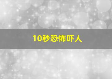 10秒恐怖吓人