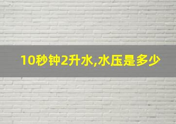 10秒钟2升水,水压是多少