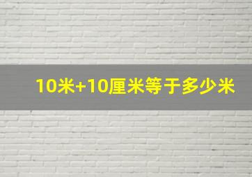 10米+10厘米等于多少米