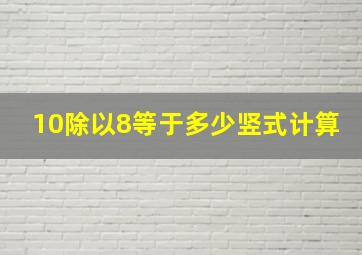 10除以8等于多少竖式计算