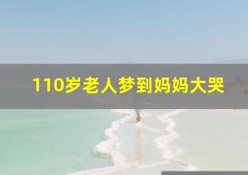 110岁老人梦到妈妈大哭