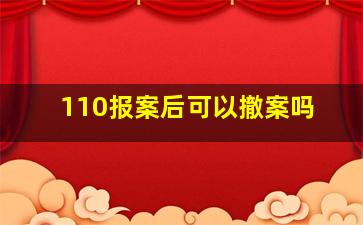 110报案后可以撤案吗