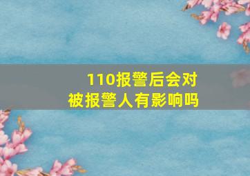 110报警后会对被报警人有影响吗