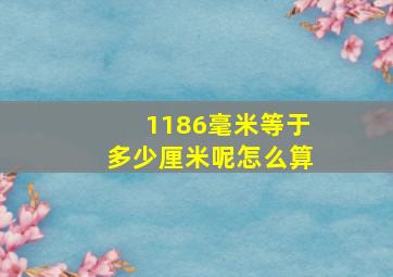 1186毫米等于多少厘米呢怎么算