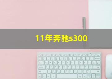 11年奔驰s300