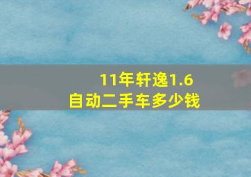 11年轩逸1.6自动二手车多少钱