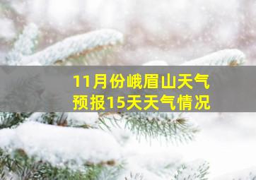 11月份峨眉山天气预报15天天气情况