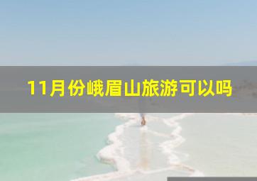 11月份峨眉山旅游可以吗