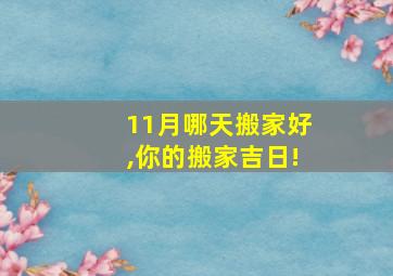 11月哪天搬家好,你的搬家吉日!