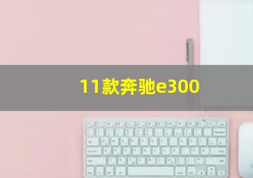 11款奔驰e300