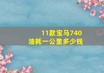 11款宝马740油耗一公里多少钱