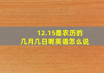 12.15是农历的几月几日呢英语怎么说