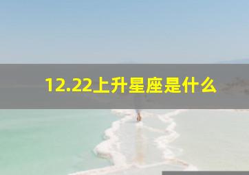 12.22上升星座是什么