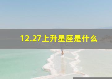 12.27上升星座是什么