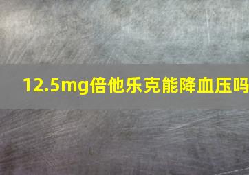 12.5mg倍他乐克能降血压吗