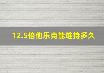 12.5倍他乐克能维持多久