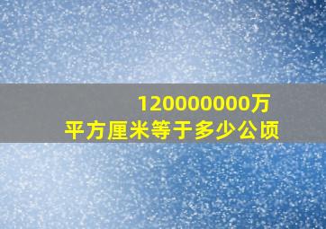 120000000万平方厘米等于多少公顷