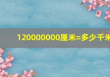 120000000厘米=多少千米