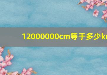 12000000cm等于多少km