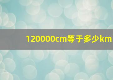 120000cm等于多少km