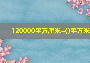 120000平方厘米=()平方米