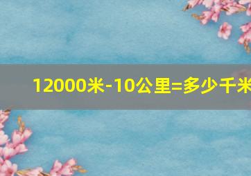 12000米-10公里=多少千米