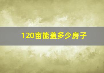 120亩能盖多少房子